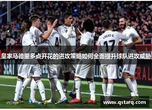 皇家马德里多点开花的进攻策略如何全面提升球队进攻威胁