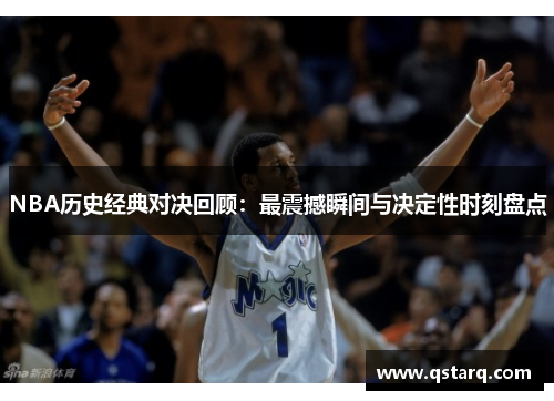 NBA历史经典对决回顾：最震撼瞬间与决定性时刻盘点