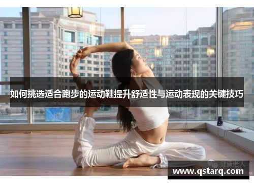 如何挑选适合跑步的运动鞋提升舒适性与运动表现的关键技巧